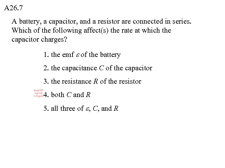 A 26. 7 A battery, a capacitor, and a resistor are connected in series.