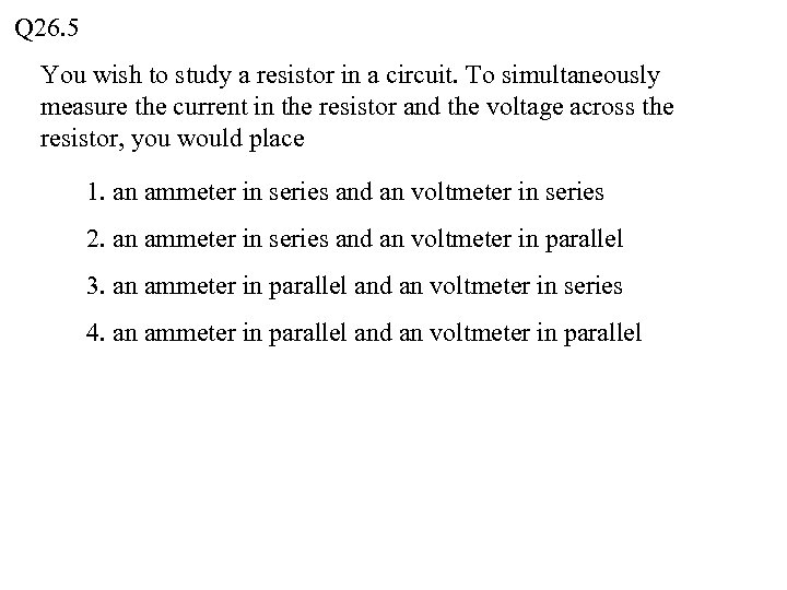 Q 26. 5 You wish to study a resistor in a circuit. To simultaneously