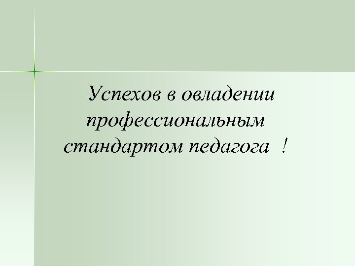 Успехов в овладении профессиональным стандартом педагога ! 