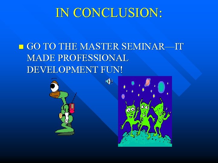 IN CONCLUSION: n GO TO THE MASTER SEMINAR—IT MADE PROFESSIONAL DEVELOPMENT FUN! 