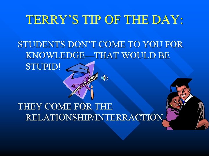 TERRY’S TIP OF THE DAY: STUDENTS DON’T COME TO YOU FOR KNOWLEDGE—THAT WOULD BE