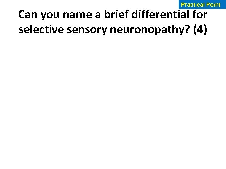 Practical Point Can you name a brief differential for selective sensory neuronopathy? (4) 