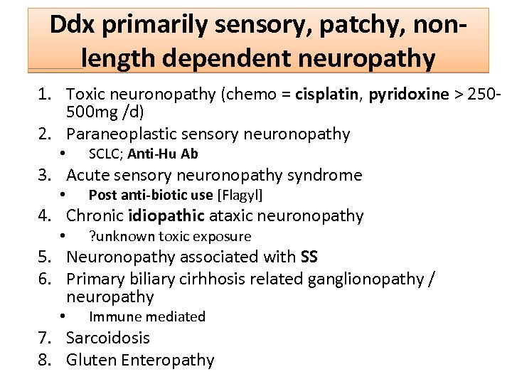 Ddx primarily sensory, patchy, nonlength dependent neuropathy 1. Toxic neuronopathy (chemo = cisplatin, pyridoxine