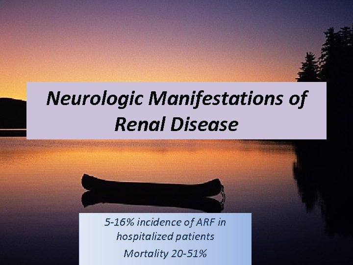 Neurologic Manifestations of Renal Disease 5 -16% incidence of ARF in hospitalized patients Mortality