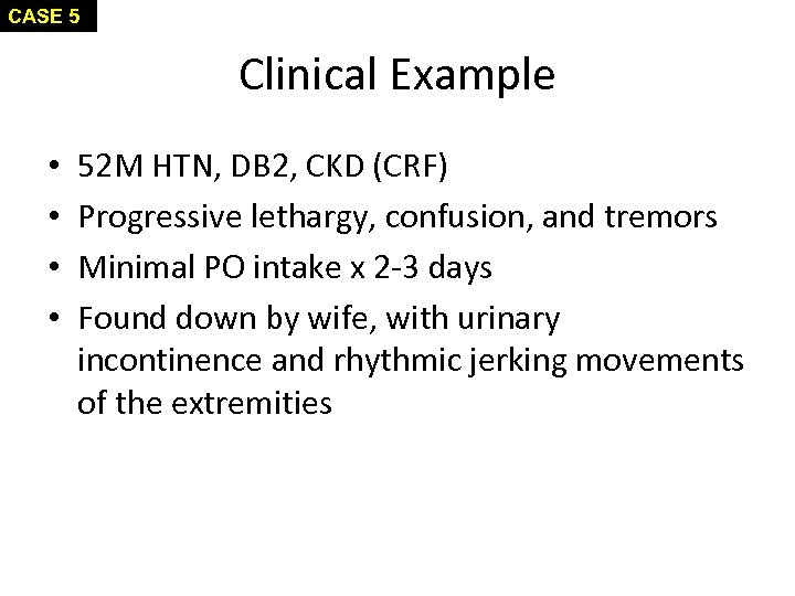 CASE 5 Clinical Example • • 52 M HTN, DB 2, CKD (CRF) Progressive