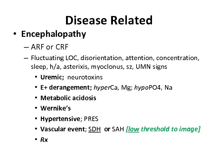 Disease Related • Encephalopathy – ARF or CRF – Fluctuating LOC, disorientation, attention, concentration,