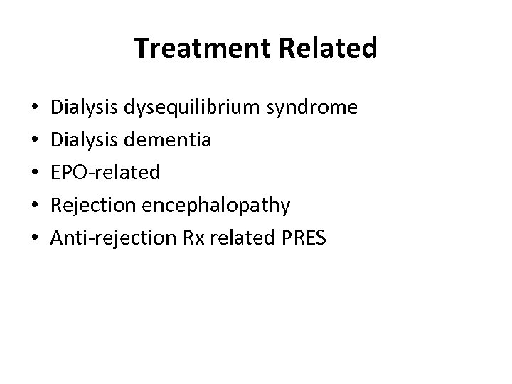 Treatment Related • • • Dialysis dysequilibrium syndrome Dialysis dementia EPO-related Rejection encephalopathy Anti-rejection