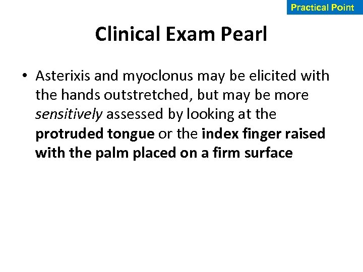 Practical Point Clinical Exam Pearl • Asterixis and myoclonus may be elicited with the