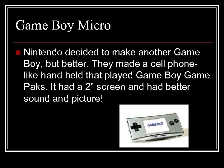 Game Boy Micro n Nintendo decided to make another Game Boy, but better. They