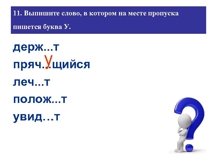11. Выпишите слово, в котором на месте пропуска пишется буква У. держ. . .