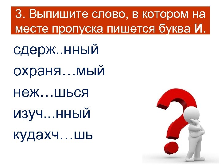 3. Выпишите слово, в котором на месте пропуска пишется буква И. сдерж. . нный
