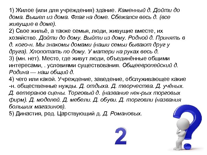 1) Жилое (или для учреждения) здание. Каменный д. Дойти до дома. Вышел из дома.