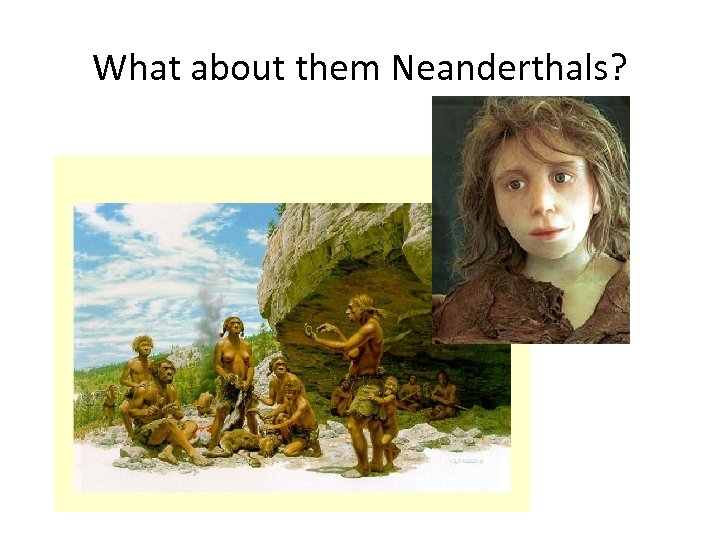What about them Neanderthals? 