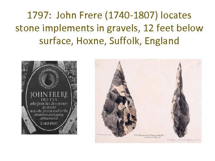 1797: John Frere (1740 -1807) locates stone implements in gravels, 12 feet below surface,
