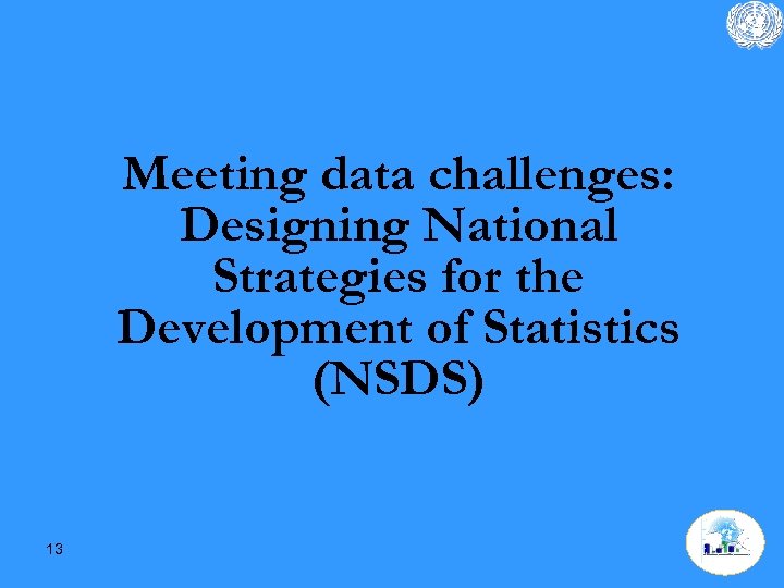 Meeting data challenges: Designing National Strategies for the Development of Statistics (NSDS) 13 