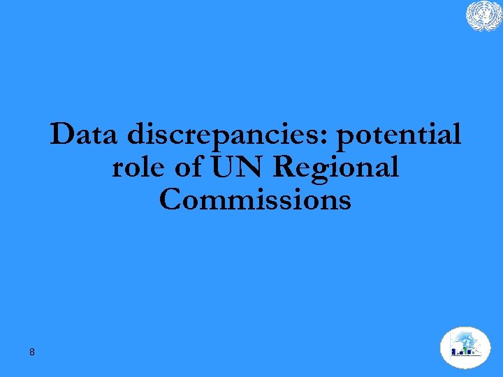 Data discrepancies: potential role of UN Regional Commissions 8 