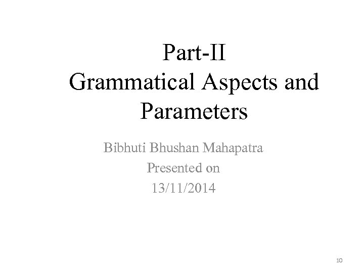 Part-II Grammatical Aspects and Parameters Bibhuti Bhushan Mahapatra Presented on 13/11/2014 10 