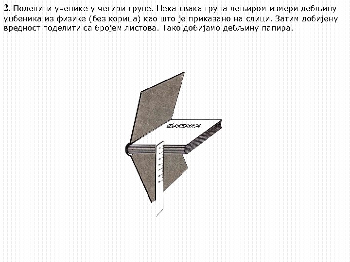 2. Поделити ученике у четири групе. Нека свака група лењиром измери дебљину уџбеника из
