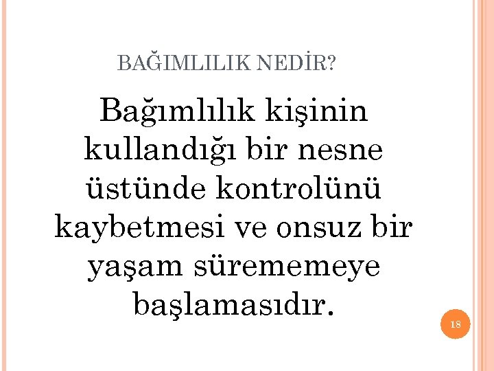 BAĞIMLILIK NEDİR? Bağımlılık kişinin kullandığı bir nesne üstünde kontrolünü kaybetmesi ve onsuz bir yaşam