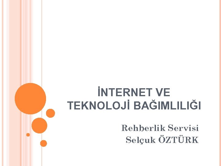 İNTERNET VE TEKNOLOJİ BAĞIMLILIĞI Rehberlik Servisi Selçuk ÖZTÜRK 