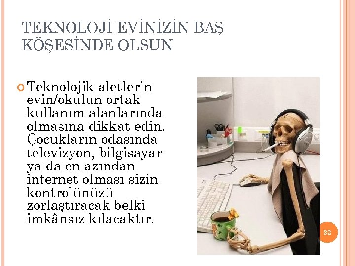 TEKNOLOJİ EVİNİZİN BAŞ KÖŞESİNDE OLSUN Teknolojik aletlerin evin/okulun ortak kullanım alanlarında olmasına dikkat edin.