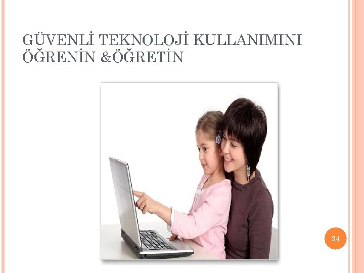 GÜVENLİ TEKNOLOJİ KULLANIMINI ÖĞRENİN &ÖĞRETİN 34 