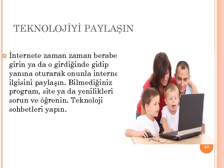 TEKNOLOJİYİ PAYLAŞIN İnternete zaman beraber girin ya da o girdiğinde gidip yanına oturarak onunla