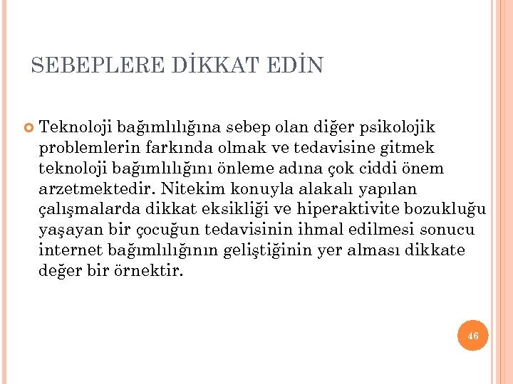 SEBEPLERE DİKKAT EDİN Teknoloji bağımlılığına sebep olan diğer psikolojik problemlerin farkında olmak ve tedavisine
