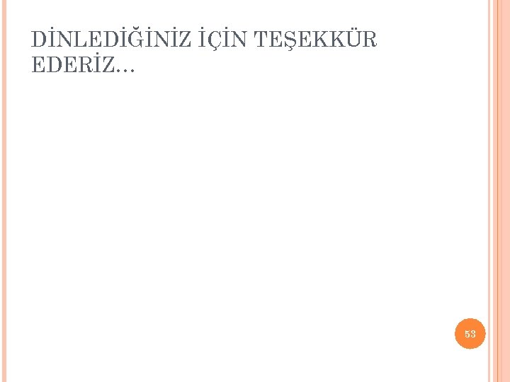 DİNLEDİĞİNİZ İÇİN TEŞEKKÜR EDERİZ… 53 