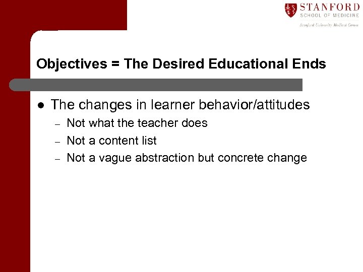 Objectives = The Desired Educational Ends l The changes in learner behavior/attitudes – –
