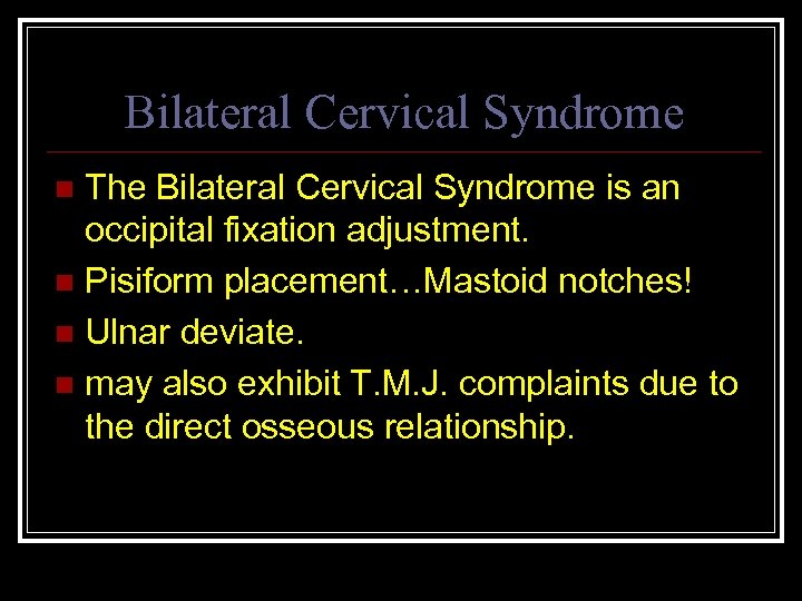 Bilateral Cervical Syndrome The Bilateral Cervical Syndrome is an occipital fixation adjustment. n Pisiform