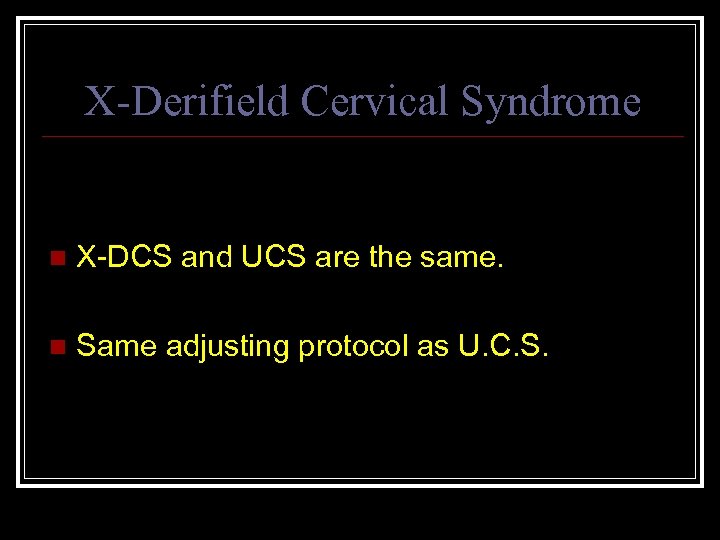 X-Derifield Cervical Syndrome n X-DCS and UCS are the same. n Same adjusting protocol