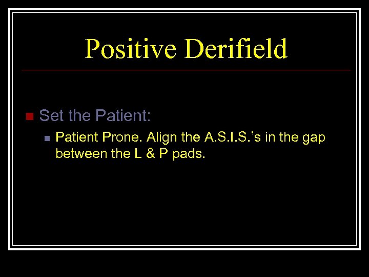 Positive Derifield n Set the Patient: n Patient Prone. Align the A. S. I.