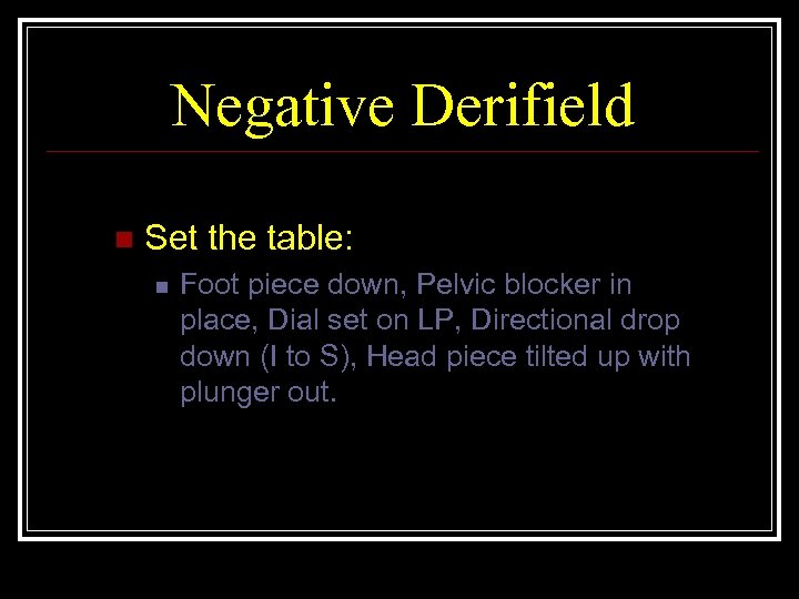 Negative Derifield n Set the table: n Foot piece down, Pelvic blocker in place,