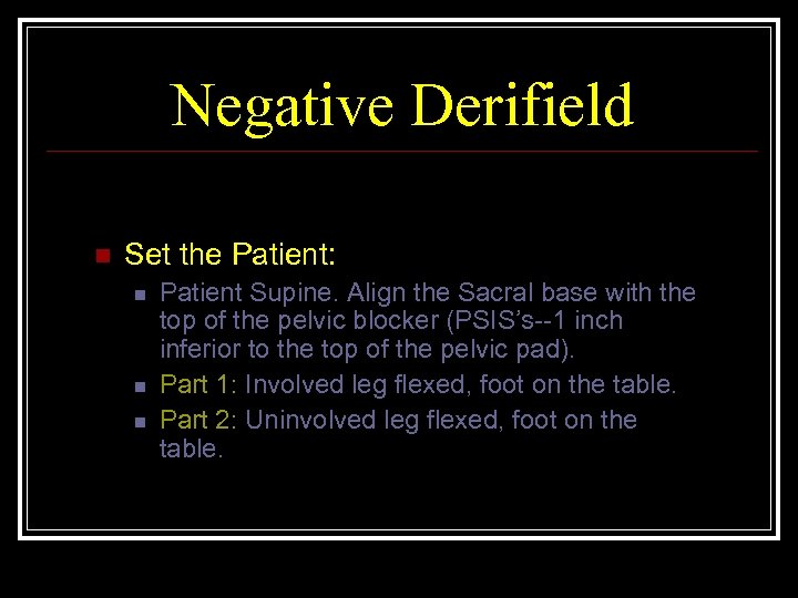 Negative Derifield n Set the Patient: n n n Patient Supine. Align the Sacral