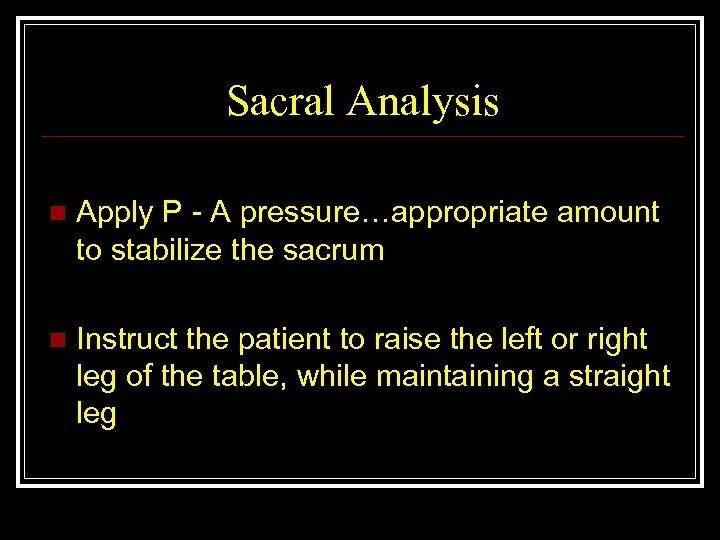 Sacral Analysis n Apply P - A pressure…appropriate amount to stabilize the sacrum n