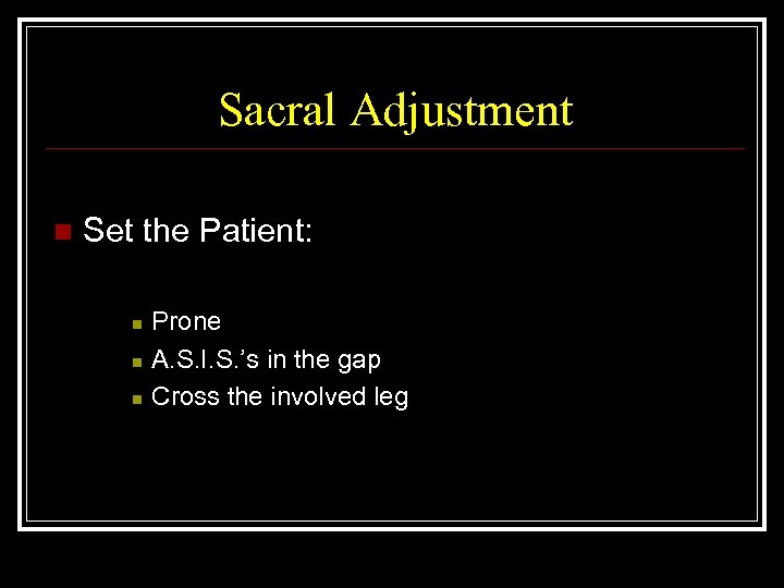 Sacral Adjustment n Set the Patient: n n n Prone A. S. I. S.