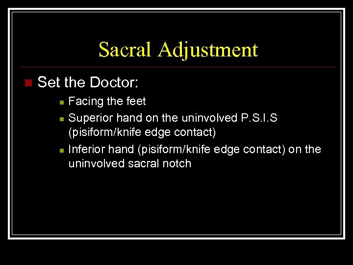 Sacral Adjustment n Set the Doctor: n n n Facing the feet Superior hand