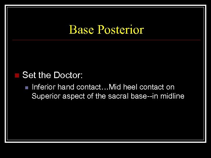 Base Posterior n Set the Doctor: n Inferior hand contact…Mid heel contact on Superior
