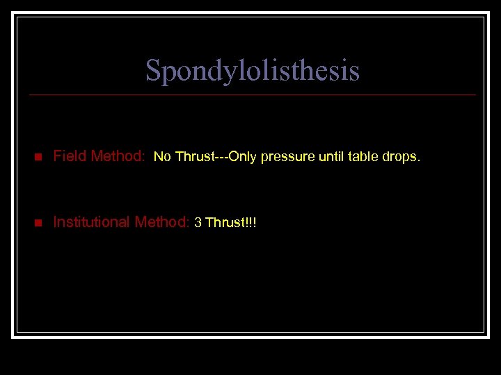 Spondylolisthesis n Field Method: No Thrust---Only pressure until table drops. n Institutional Method: 3