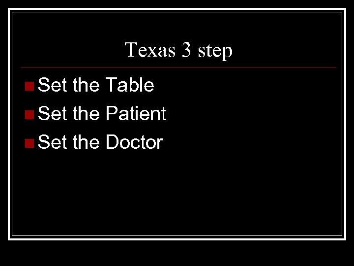 Texas 3 step n Set the Table n Set the Patient n Set the