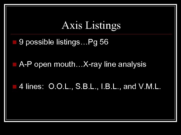 Axis Listings n 9 possible listings…Pg 56 n A-P open mouth…X-ray line analysis n