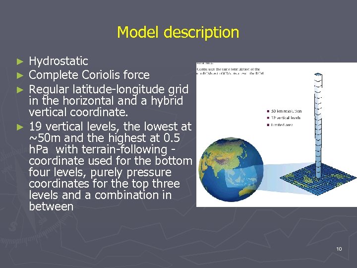 Model description Hydrostatic Complete Coriolis force Regular latitude-longitude grid in the horizontal and a