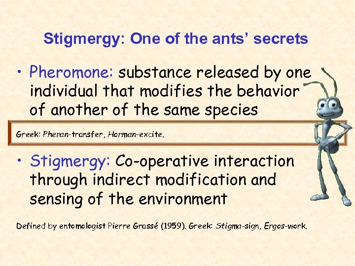 Stigmergy: One of the ants’ secrets • Pheromone: substance released by one individual that