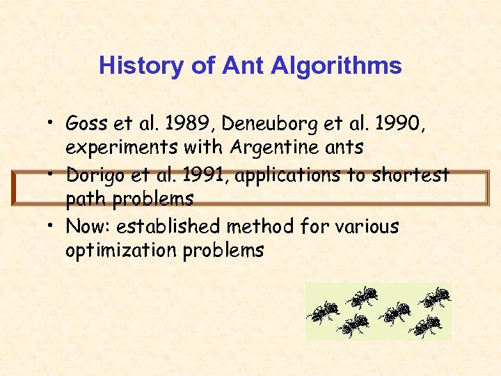 History of Ant Algorithms • Goss et al. 1989, Deneuborg et al. 1990, experiments