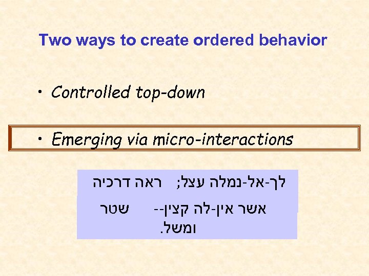 Two ways to create ordered behavior • Controlled top-down • Emerging via micro-interactions לך-אל-נמלה