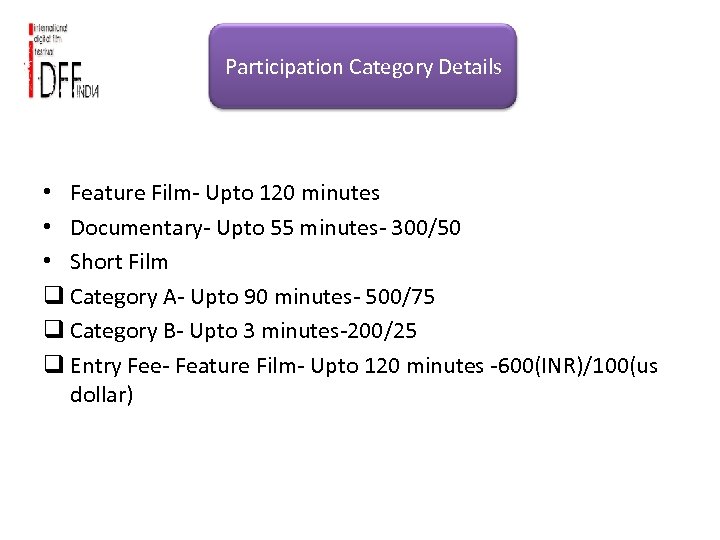 Participation Category Details • Feature Film- Upto 120 minutes • Documentary- Upto 55 minutes-