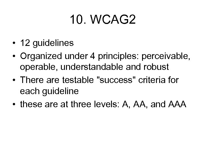 10. WCAG 2 • 12 guidelines • Organized under 4 principles: perceivable, operable, understandable