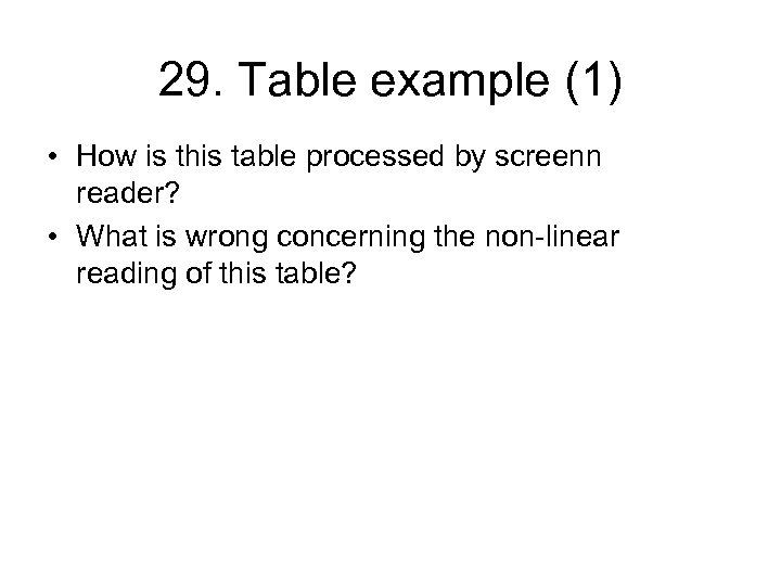 29. Table example (1) • How is this table processed by screenn reader? •