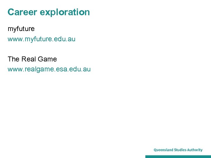 Career exploration myfuture www. myfuture. edu. au The Real Game www. realgame. esa. edu.